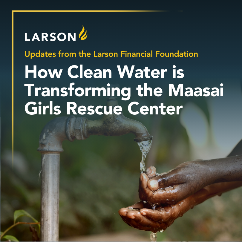 The Larson Financial Foundation funded a new, clean water system for the Maasai Girls Rescue Center in Tanzania. Read about the impact.