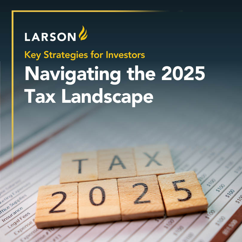 The tax landscape is shifting once again in 2025. But at Larson, we are committed to helping you remain tax-efficient through our tailored approach.